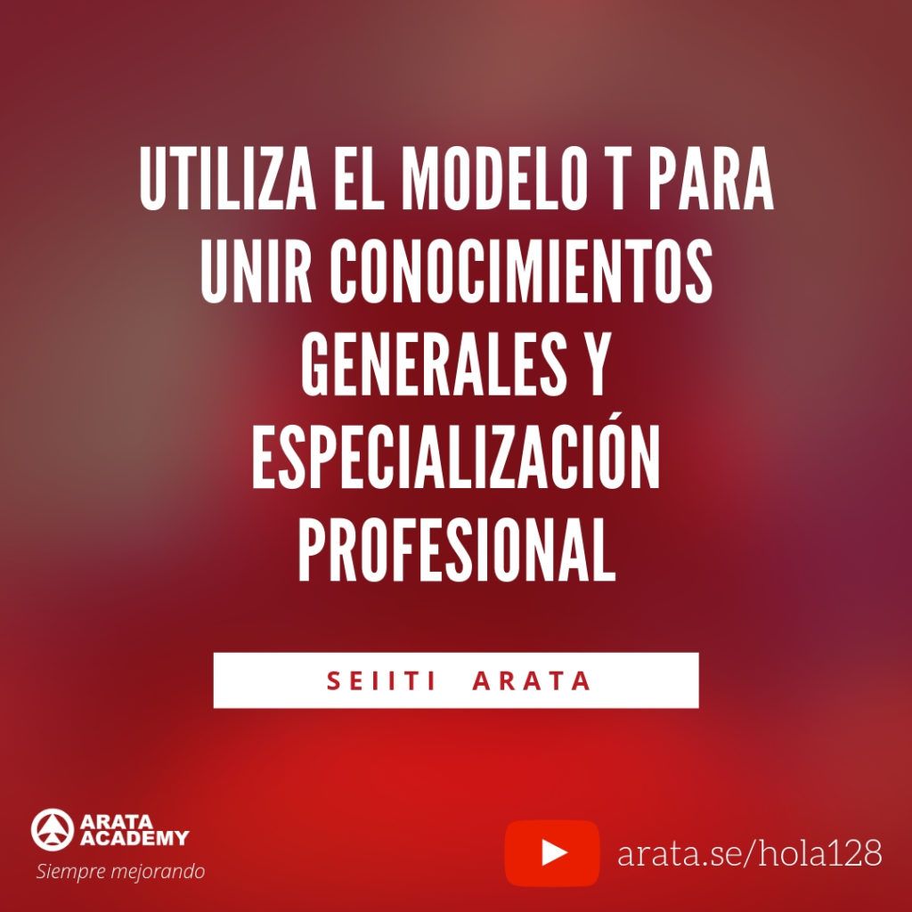 Utiliza el Modelo T para unir conocimientos generales y especialización profesional. - Seiiti Arata