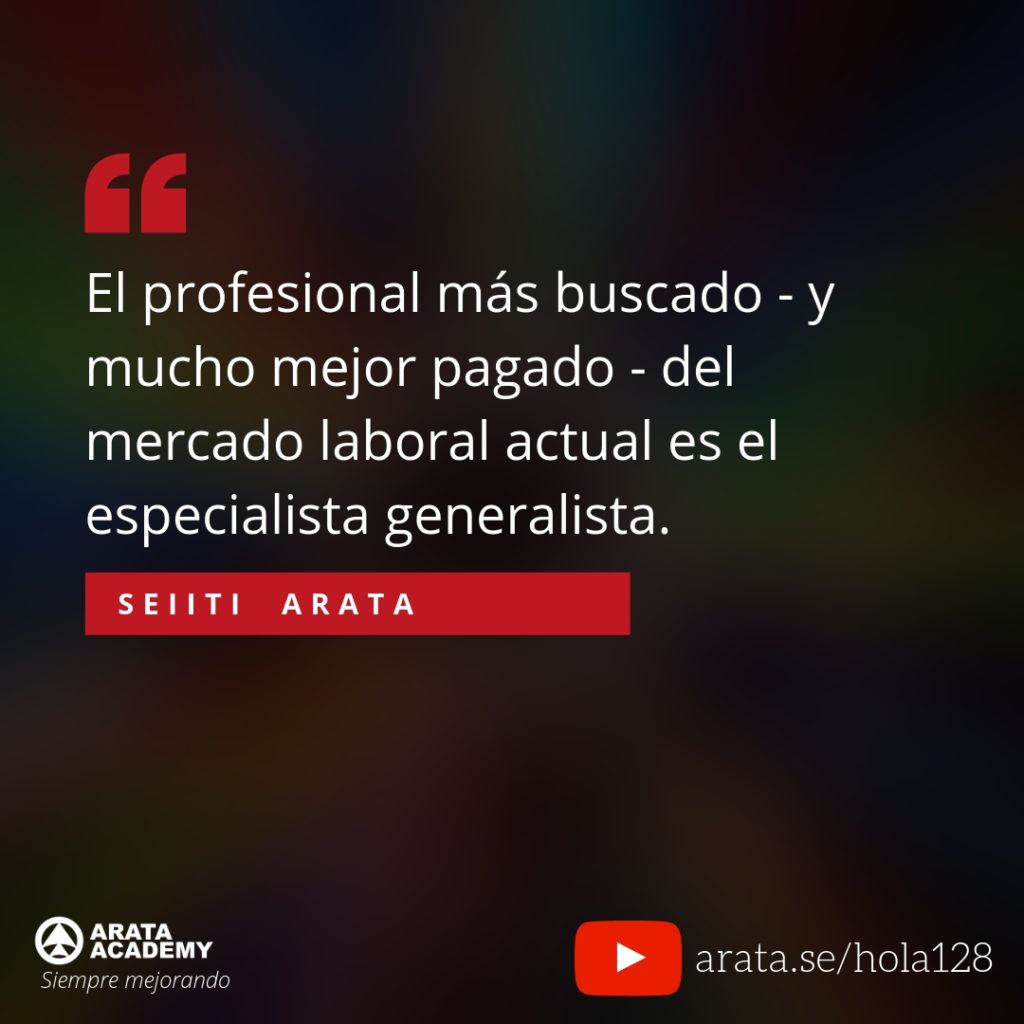 El profesional más buscado - y mucho mejor pagado - del mercado laboral actual es el especialista generalista. - Seiiti Arata