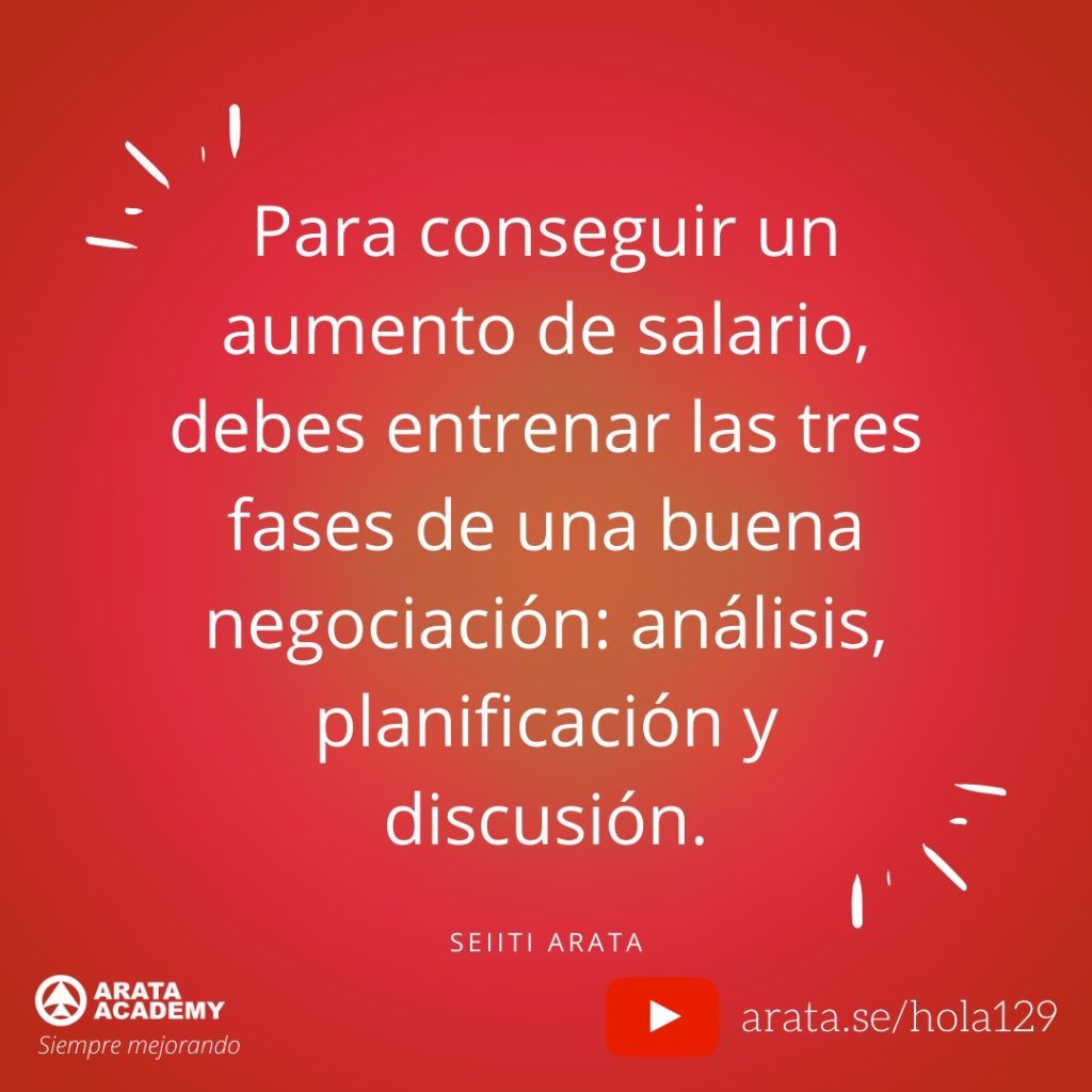 
Para conseguir un aumento de salario, debes entrenar las tres fases de una buena negociación: análisis, planificación y discusión.
- Seiiti Arata